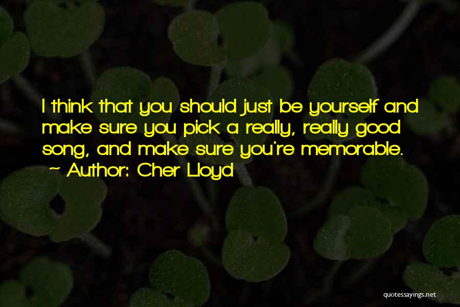 Cher Lloyd Quotes: I Think That You Should Just Be Yourself And Make Sure You Pick A Really, Really Good Song, And Make