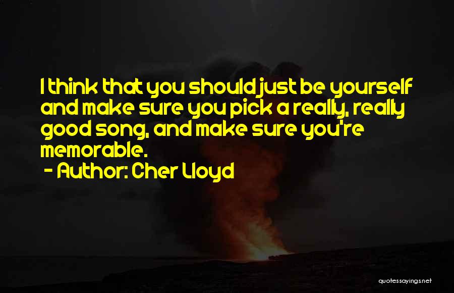 Cher Lloyd Quotes: I Think That You Should Just Be Yourself And Make Sure You Pick A Really, Really Good Song, And Make