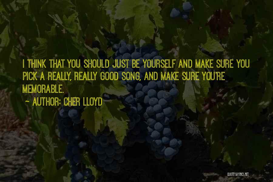 Cher Lloyd Quotes: I Think That You Should Just Be Yourself And Make Sure You Pick A Really, Really Good Song, And Make
