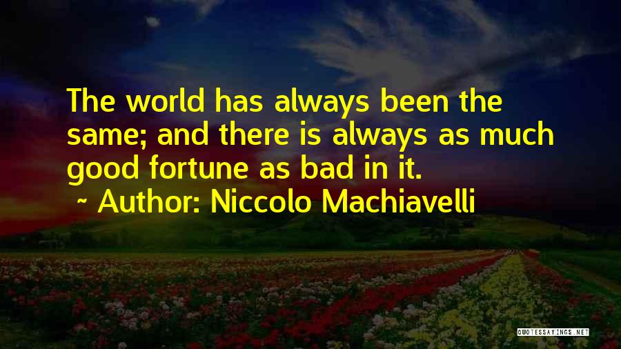 Niccolo Machiavelli Quotes: The World Has Always Been The Same; And There Is Always As Much Good Fortune As Bad In It.