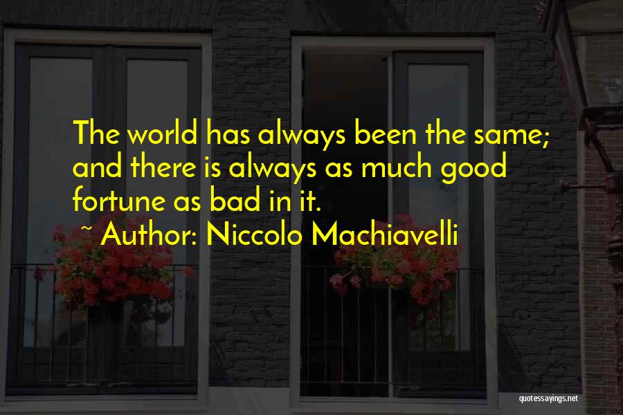 Niccolo Machiavelli Quotes: The World Has Always Been The Same; And There Is Always As Much Good Fortune As Bad In It.