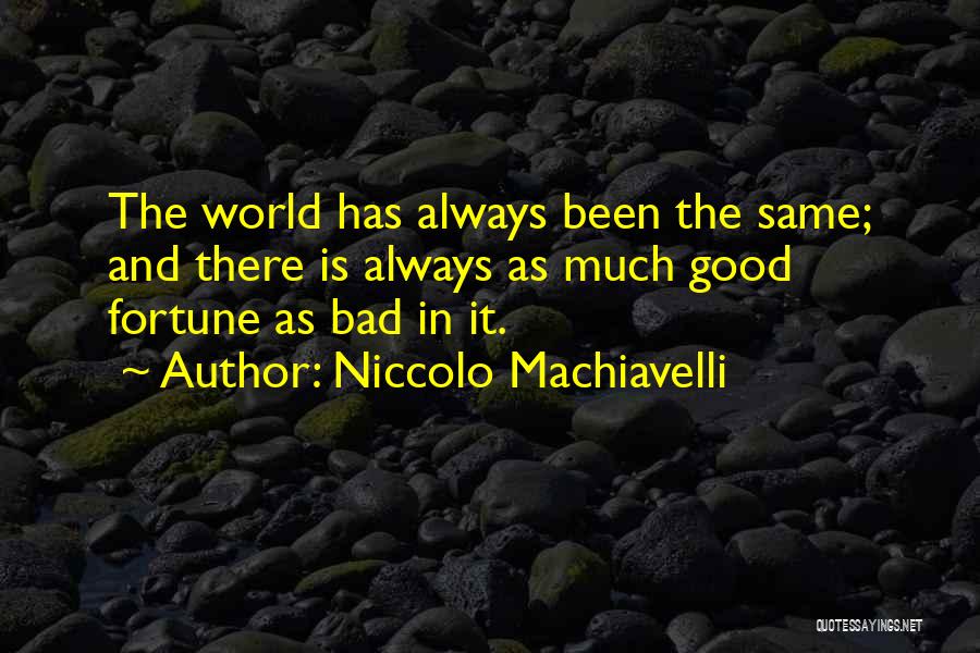 Niccolo Machiavelli Quotes: The World Has Always Been The Same; And There Is Always As Much Good Fortune As Bad In It.