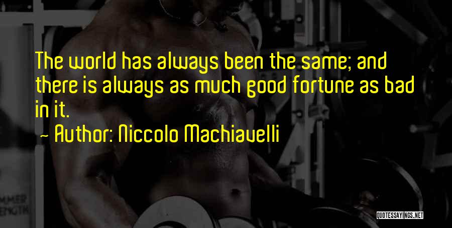 Niccolo Machiavelli Quotes: The World Has Always Been The Same; And There Is Always As Much Good Fortune As Bad In It.