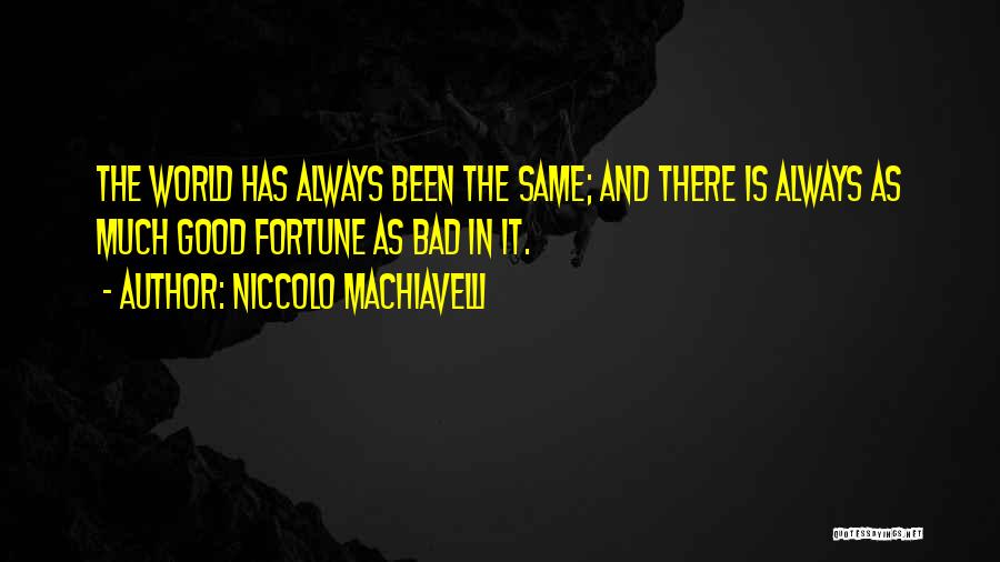 Niccolo Machiavelli Quotes: The World Has Always Been The Same; And There Is Always As Much Good Fortune As Bad In It.