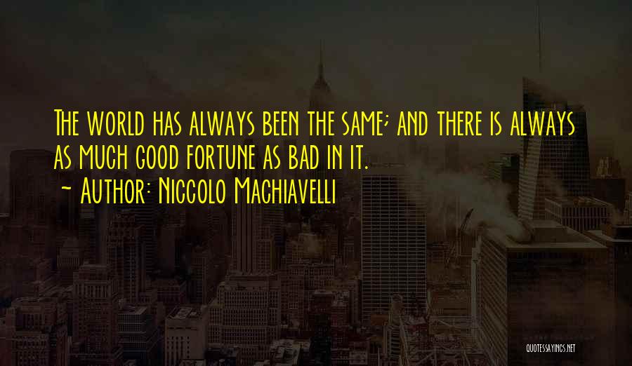 Niccolo Machiavelli Quotes: The World Has Always Been The Same; And There Is Always As Much Good Fortune As Bad In It.