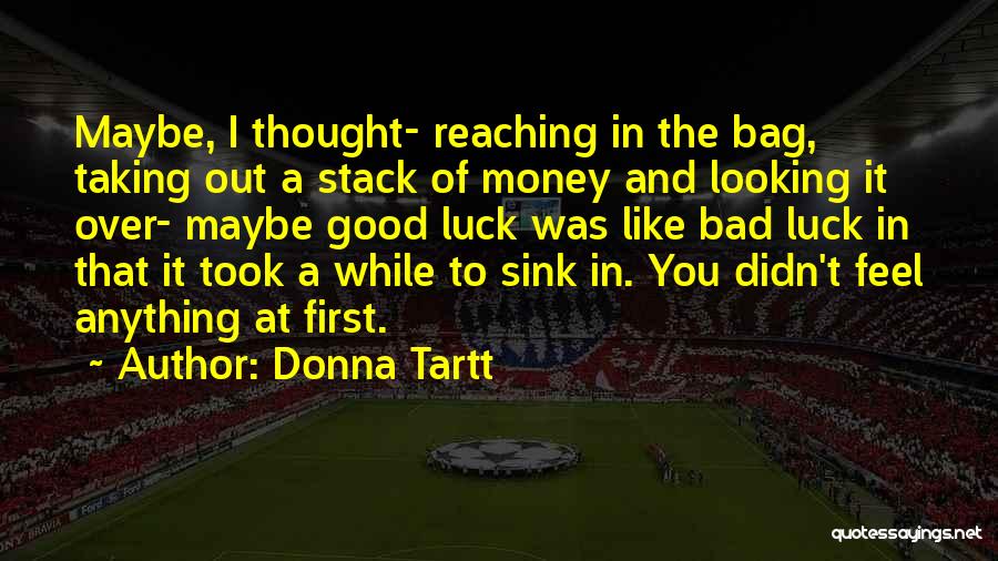 Donna Tartt Quotes: Maybe, I Thought- Reaching In The Bag, Taking Out A Stack Of Money And Looking It Over- Maybe Good Luck