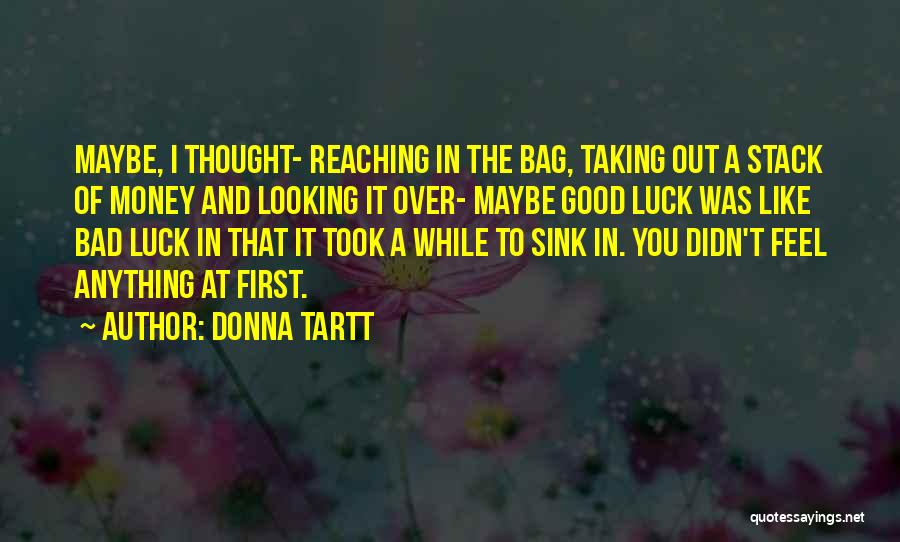 Donna Tartt Quotes: Maybe, I Thought- Reaching In The Bag, Taking Out A Stack Of Money And Looking It Over- Maybe Good Luck