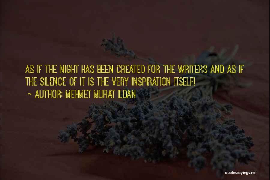 Mehmet Murat Ildan Quotes: As If The Night Has Been Created For The Writers And As If The Silence Of It Is The Very