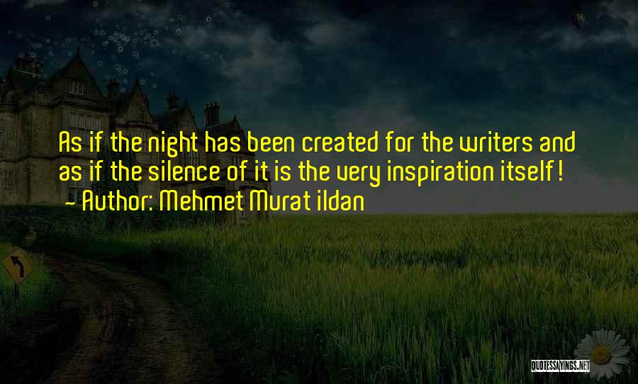 Mehmet Murat Ildan Quotes: As If The Night Has Been Created For The Writers And As If The Silence Of It Is The Very