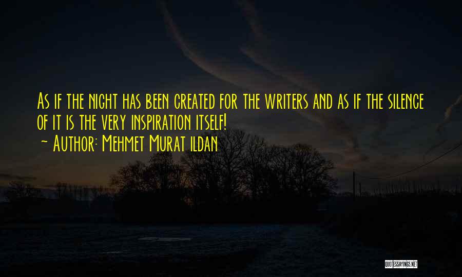 Mehmet Murat Ildan Quotes: As If The Night Has Been Created For The Writers And As If The Silence Of It Is The Very