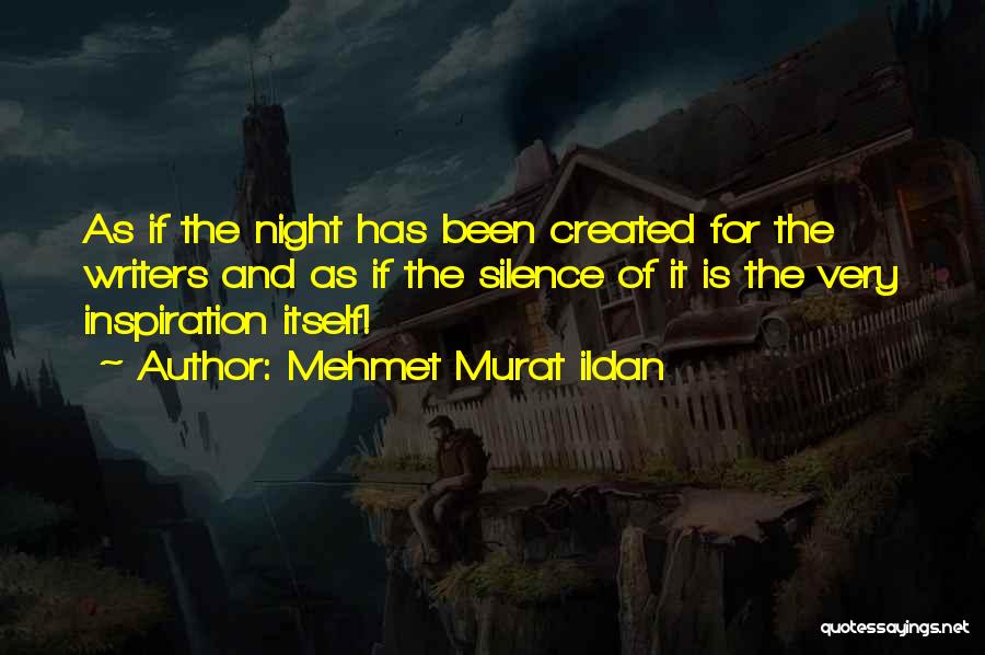 Mehmet Murat Ildan Quotes: As If The Night Has Been Created For The Writers And As If The Silence Of It Is The Very