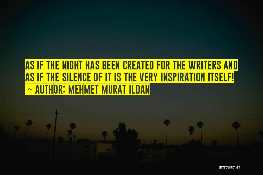 Mehmet Murat Ildan Quotes: As If The Night Has Been Created For The Writers And As If The Silence Of It Is The Very