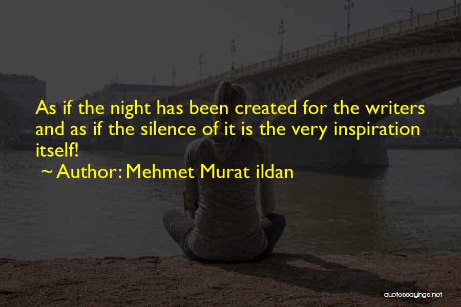 Mehmet Murat Ildan Quotes: As If The Night Has Been Created For The Writers And As If The Silence Of It Is The Very