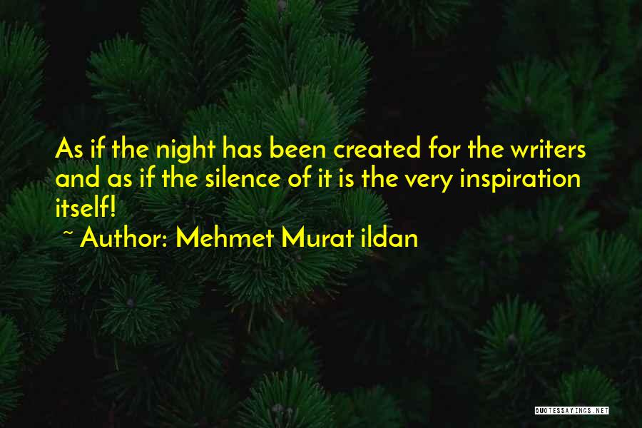 Mehmet Murat Ildan Quotes: As If The Night Has Been Created For The Writers And As If The Silence Of It Is The Very