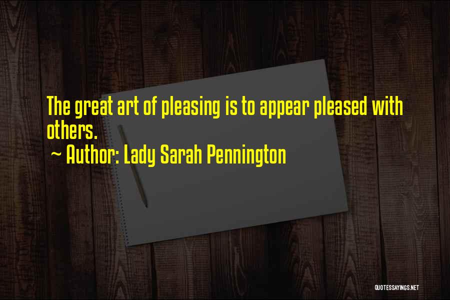 Lady Sarah Pennington Quotes: The Great Art Of Pleasing Is To Appear Pleased With Others.