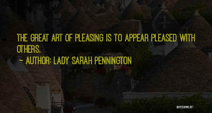 Lady Sarah Pennington Quotes: The Great Art Of Pleasing Is To Appear Pleased With Others.