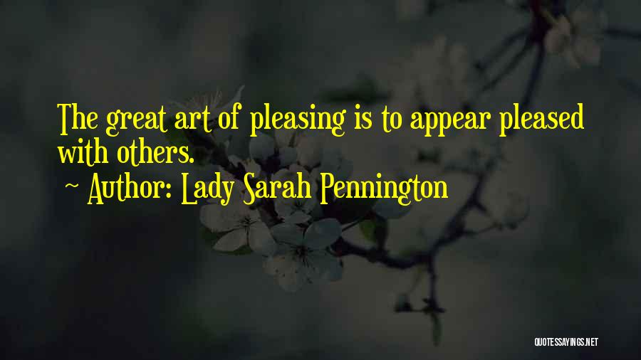 Lady Sarah Pennington Quotes: The Great Art Of Pleasing Is To Appear Pleased With Others.