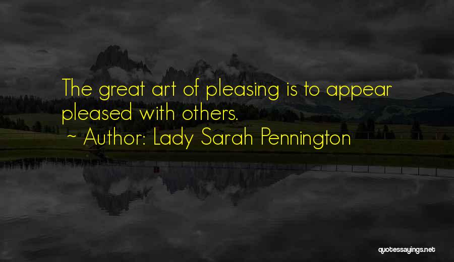 Lady Sarah Pennington Quotes: The Great Art Of Pleasing Is To Appear Pleased With Others.