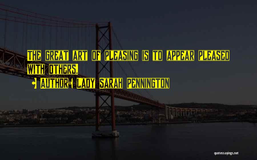 Lady Sarah Pennington Quotes: The Great Art Of Pleasing Is To Appear Pleased With Others.