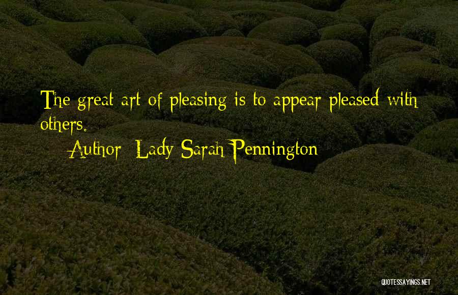 Lady Sarah Pennington Quotes: The Great Art Of Pleasing Is To Appear Pleased With Others.