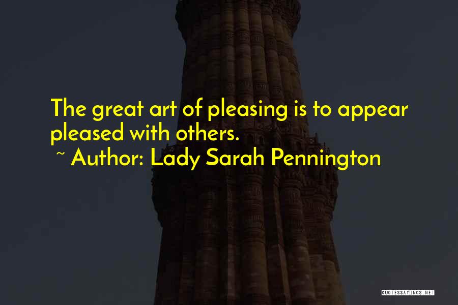 Lady Sarah Pennington Quotes: The Great Art Of Pleasing Is To Appear Pleased With Others.