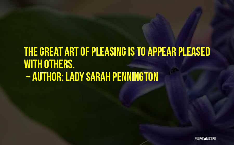 Lady Sarah Pennington Quotes: The Great Art Of Pleasing Is To Appear Pleased With Others.