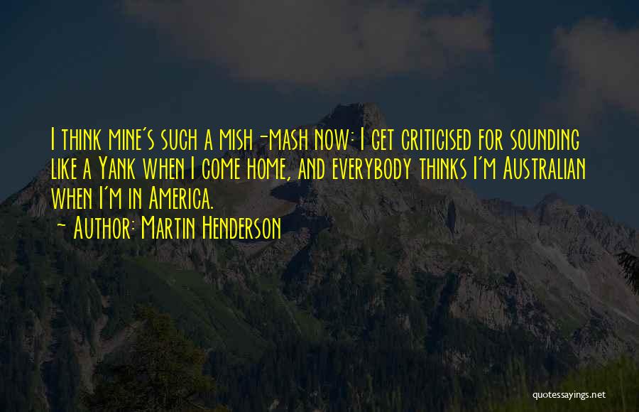 Martin Henderson Quotes: I Think Mine's Such A Mish-mash Now: I Get Criticised For Sounding Like A Yank When I Come Home, And