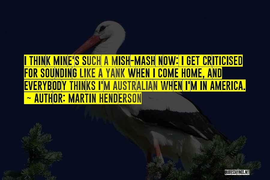 Martin Henderson Quotes: I Think Mine's Such A Mish-mash Now: I Get Criticised For Sounding Like A Yank When I Come Home, And