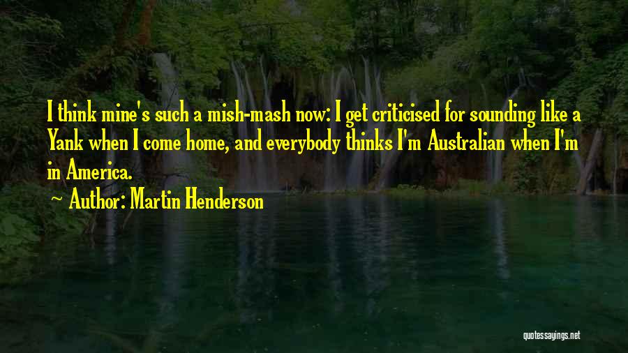 Martin Henderson Quotes: I Think Mine's Such A Mish-mash Now: I Get Criticised For Sounding Like A Yank When I Come Home, And