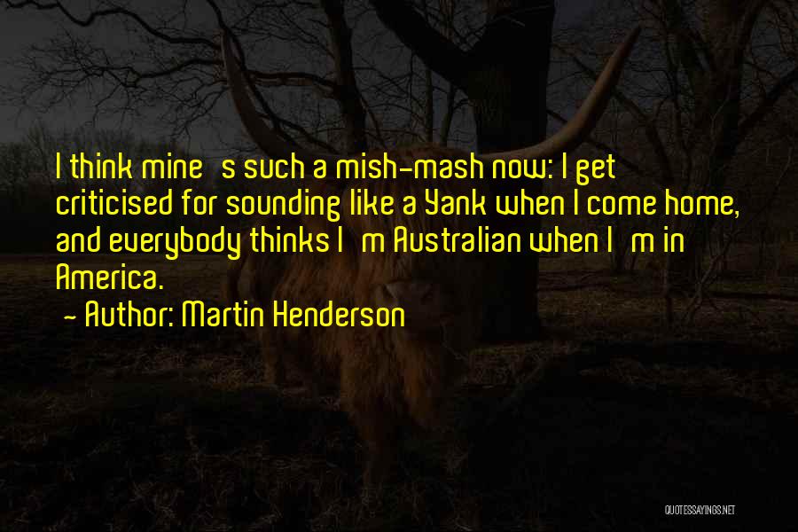 Martin Henderson Quotes: I Think Mine's Such A Mish-mash Now: I Get Criticised For Sounding Like A Yank When I Come Home, And