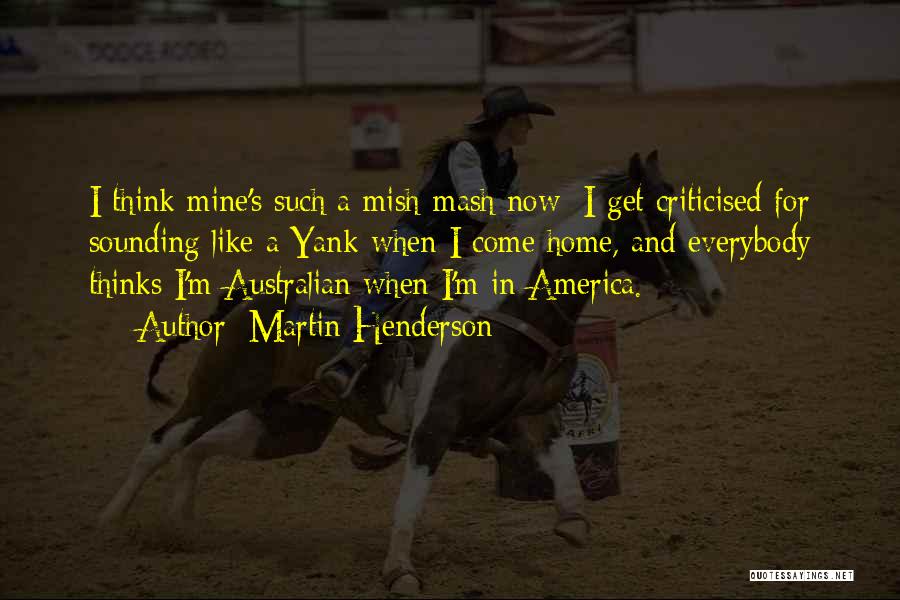 Martin Henderson Quotes: I Think Mine's Such A Mish-mash Now: I Get Criticised For Sounding Like A Yank When I Come Home, And