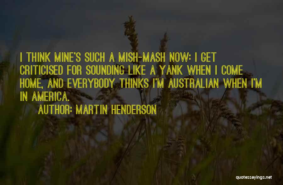 Martin Henderson Quotes: I Think Mine's Such A Mish-mash Now: I Get Criticised For Sounding Like A Yank When I Come Home, And