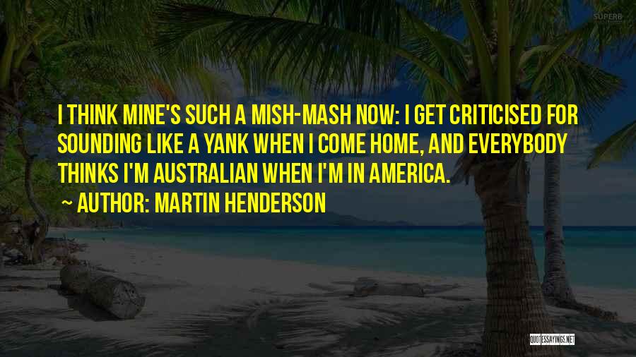Martin Henderson Quotes: I Think Mine's Such A Mish-mash Now: I Get Criticised For Sounding Like A Yank When I Come Home, And