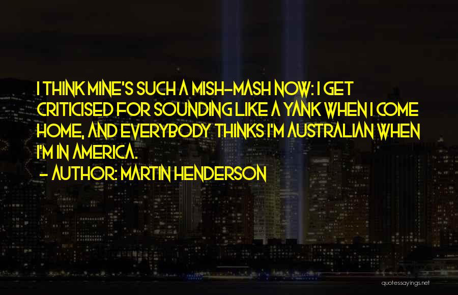 Martin Henderson Quotes: I Think Mine's Such A Mish-mash Now: I Get Criticised For Sounding Like A Yank When I Come Home, And
