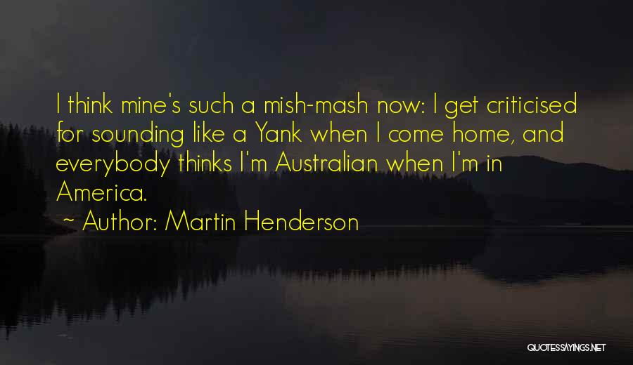 Martin Henderson Quotes: I Think Mine's Such A Mish-mash Now: I Get Criticised For Sounding Like A Yank When I Come Home, And
