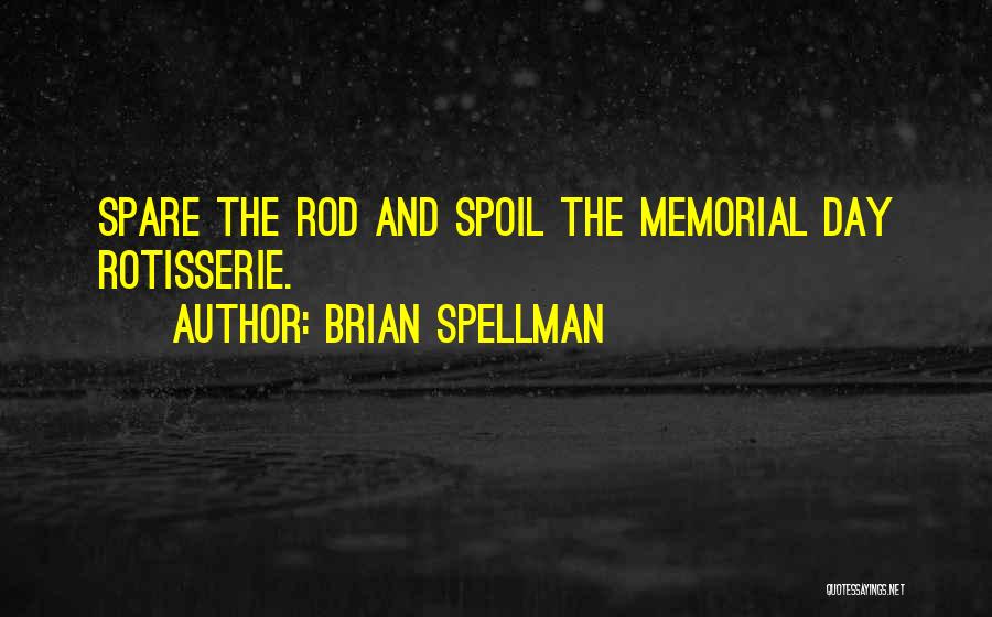 Brian Spellman Quotes: Spare The Rod And Spoil The Memorial Day Rotisserie.