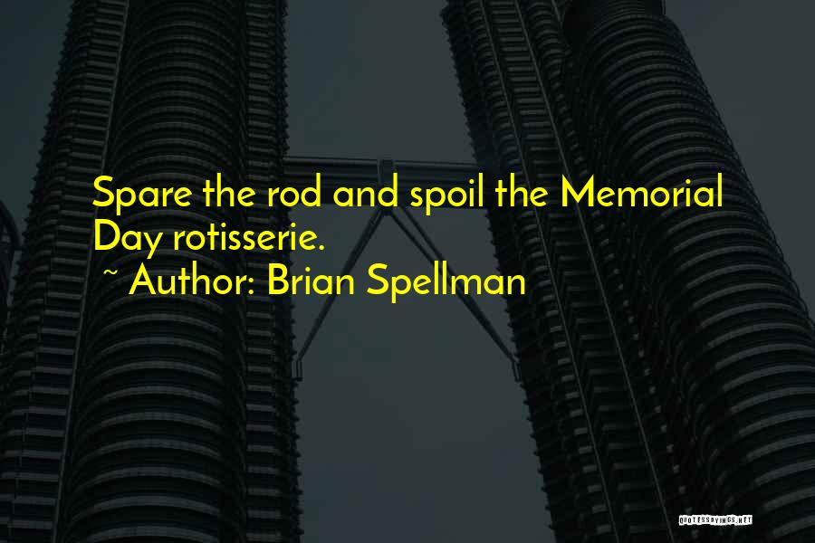 Brian Spellman Quotes: Spare The Rod And Spoil The Memorial Day Rotisserie.