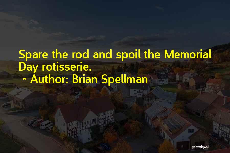 Brian Spellman Quotes: Spare The Rod And Spoil The Memorial Day Rotisserie.