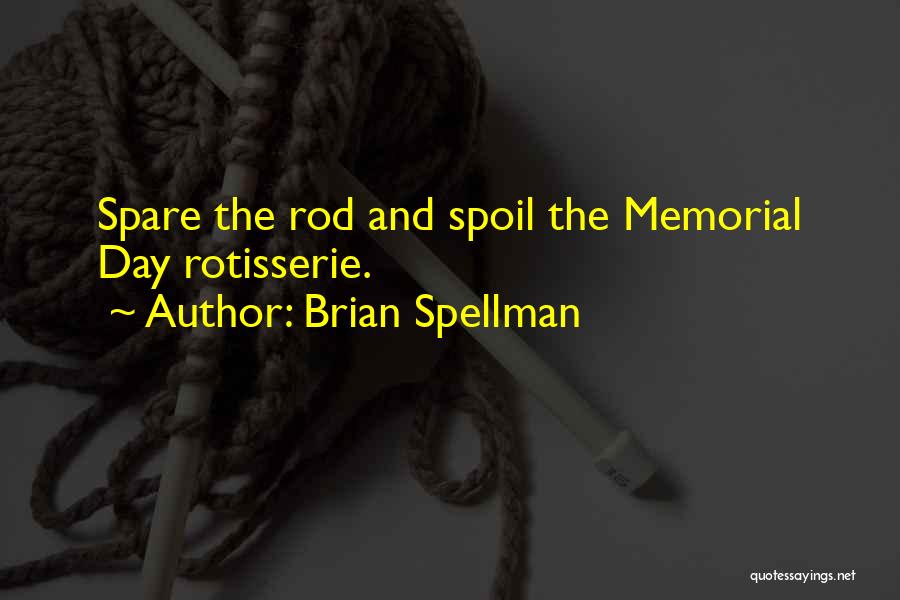 Brian Spellman Quotes: Spare The Rod And Spoil The Memorial Day Rotisserie.