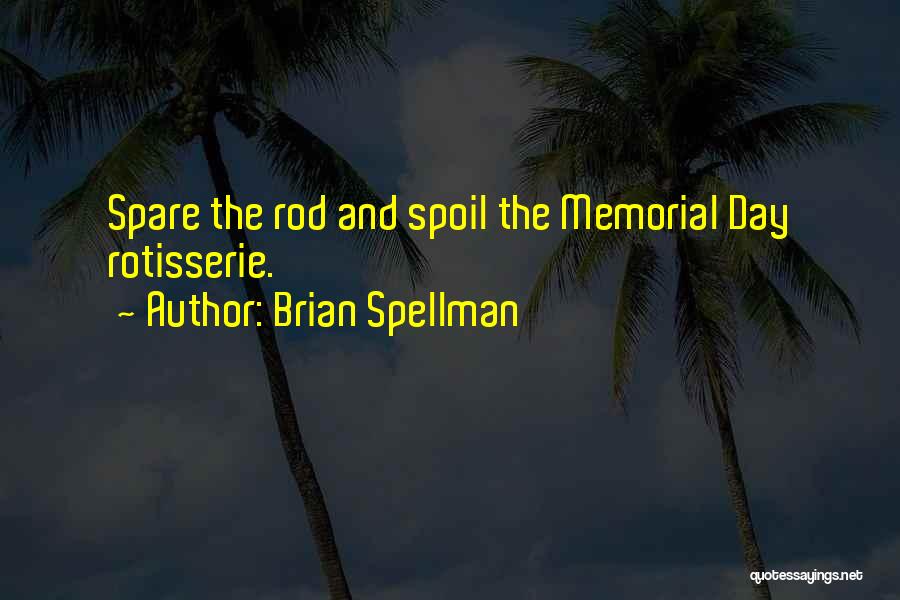 Brian Spellman Quotes: Spare The Rod And Spoil The Memorial Day Rotisserie.