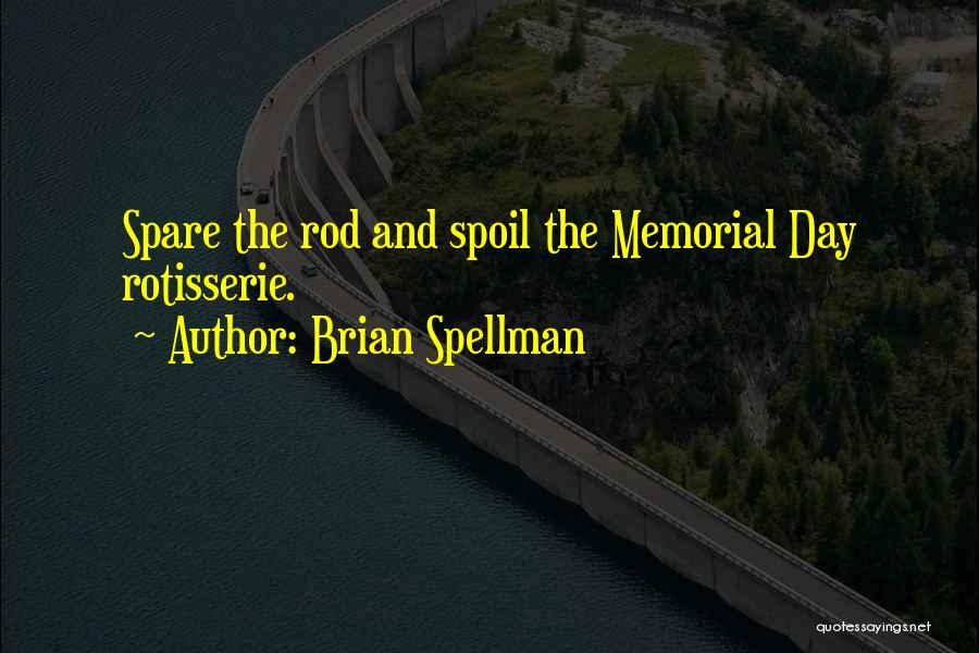 Brian Spellman Quotes: Spare The Rod And Spoil The Memorial Day Rotisserie.