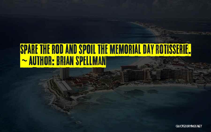 Brian Spellman Quotes: Spare The Rod And Spoil The Memorial Day Rotisserie.