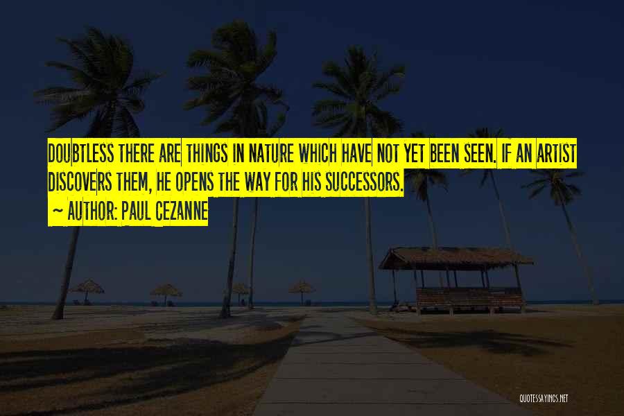 Paul Cezanne Quotes: Doubtless There Are Things In Nature Which Have Not Yet Been Seen. If An Artist Discovers Them, He Opens The