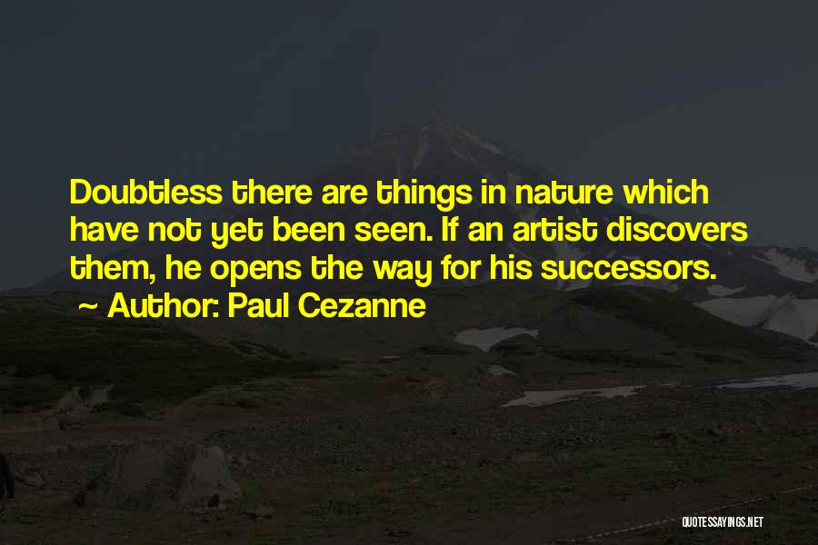 Paul Cezanne Quotes: Doubtless There Are Things In Nature Which Have Not Yet Been Seen. If An Artist Discovers Them, He Opens The