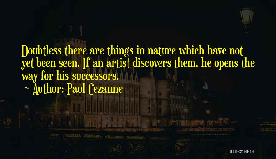 Paul Cezanne Quotes: Doubtless There Are Things In Nature Which Have Not Yet Been Seen. If An Artist Discovers Them, He Opens The