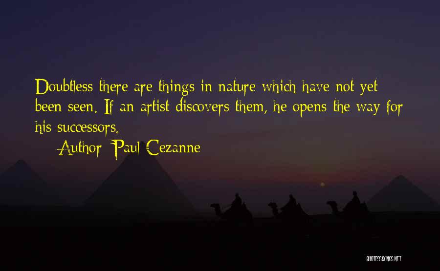 Paul Cezanne Quotes: Doubtless There Are Things In Nature Which Have Not Yet Been Seen. If An Artist Discovers Them, He Opens The