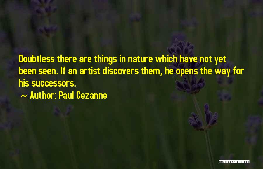 Paul Cezanne Quotes: Doubtless There Are Things In Nature Which Have Not Yet Been Seen. If An Artist Discovers Them, He Opens The