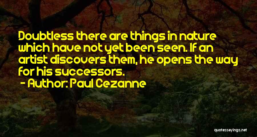 Paul Cezanne Quotes: Doubtless There Are Things In Nature Which Have Not Yet Been Seen. If An Artist Discovers Them, He Opens The