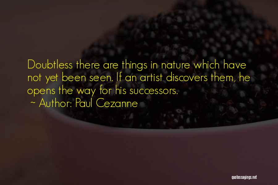 Paul Cezanne Quotes: Doubtless There Are Things In Nature Which Have Not Yet Been Seen. If An Artist Discovers Them, He Opens The