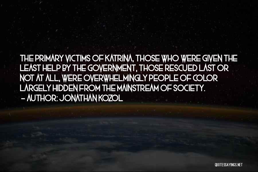 Jonathan Kozol Quotes: The Primary Victims Of Katrina, Those Who Were Given The Least Help By The Government, Those Rescued Last Or Not